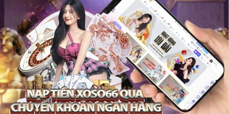 Nạp tiền Xoso66 qua tài khoản ngân hàng được ưa chuộng hàng đầu 